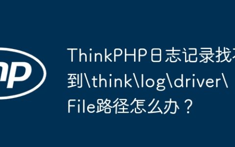 ThinkPHP日志记录找不到	hinklogdriverFile路径怎么办？