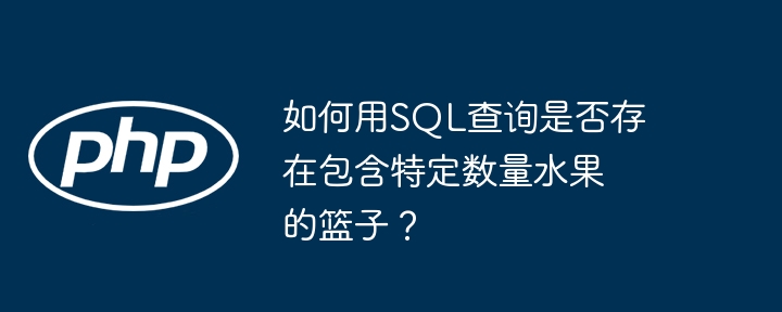 如何用sql查询是否存在包含特定数量水果的篮子?