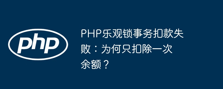 php乐观锁事务扣款失败:为何只扣除一次余额?