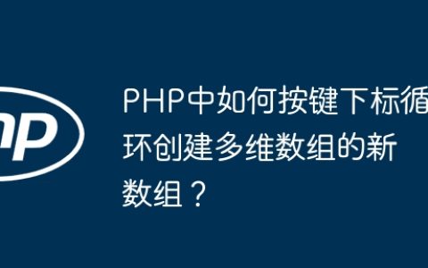 PHP中如何按键下标循环创建多维数组的新数组？