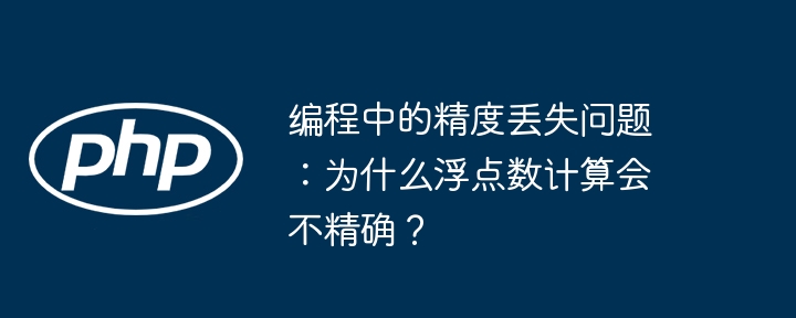 编程中的精度丢失问题:为什么浮点数计算会不精确?