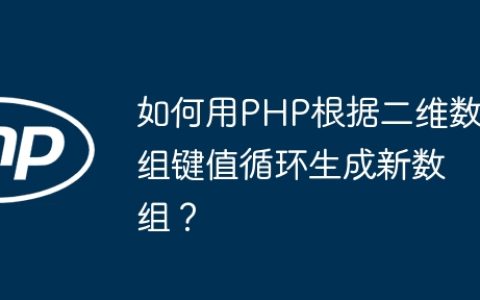 如何用PHP根据二维数组键值循环生成新数组？
