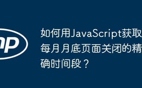 如何用JavaScript获取每月月底页面关闭的精确时间段？