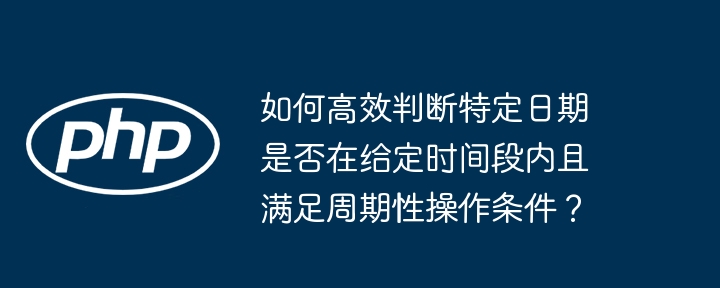 如何高效判断特定日期是否在给定时间段内且满足周期性操作条件?