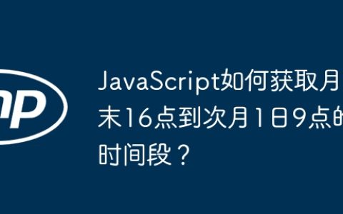 JavaScript如何获取月末16点到次月1日9点的时间段？