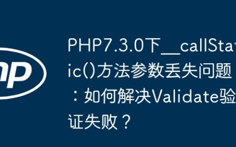 PHP7.3.0下__callStatic()方法参数丢失问题：如何解决Validate验证失败？