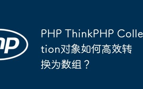 PHP ThinkPHP Collection对象如何高效转换为数组？