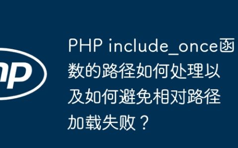 PHP include_once函数的路径如何处理以及如何避免相对路径加载失败？