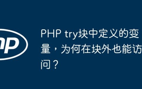 PHP try块中定义的变量，为何在块外也能访问？