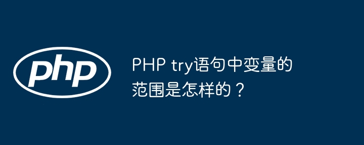 php try语句中变量的范围是怎样的？