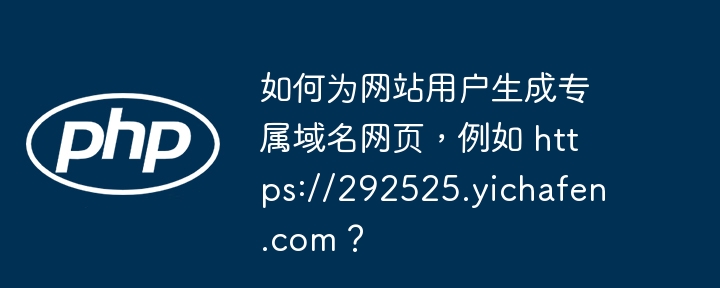 如何为网站用户生成专属域名网页,例如 https://292525.yichafen.com?