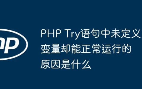 PHP Try语句中未定义变量却能正常运行的原因是什么