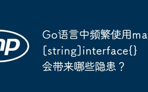 Go语言中频繁使用map[string]interface{}会带来哪些隐患？