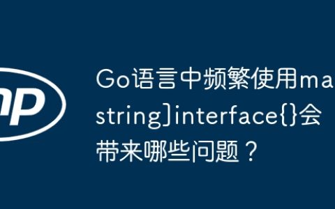 Go语言中频繁使用map[string]interface{}会带来哪些问题？