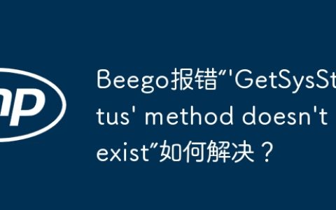 Beego报错“’GetSysStatus’ method doesn’t exist”如何解决？