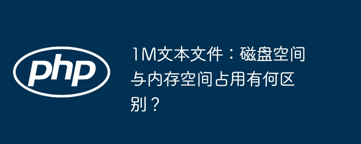 1m文本文件:磁盘空间与内存空间占用有何区别?