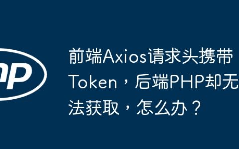 前端Axios请求头携带Token，后端PHP却无法获取，怎么办？