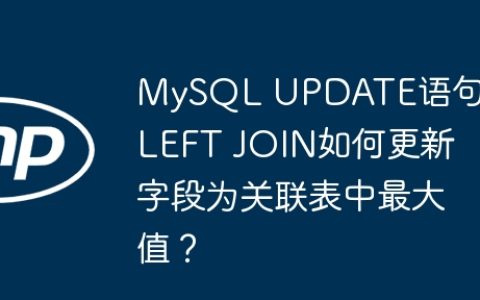 MySQL UPDATE语句中LEFT JOIN如何更新字段为关联表中最大值？