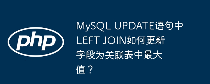 mysql update语句中left join如何更新字段为关联表中最大值?