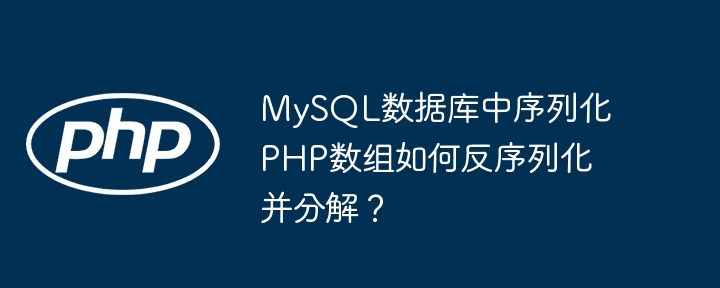 mysql数据库中序列化php数组如何反序列化并分解?