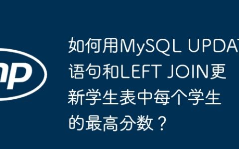 如何用MySQL UPDATE语句和LEFT JOIN更新学生表中每个学生的最高分数？