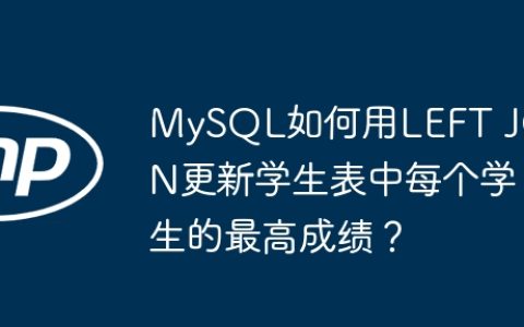 MySQL如何用LEFT JOIN更新学生表中每个学生的最高成绩？