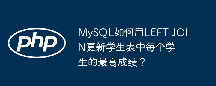 mysql如何用left join更新学生表中每个学生的最高成绩?