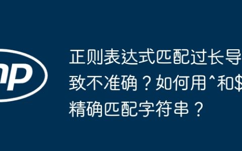 正则表达式匹配过长导致不准确？如何用^和$精确匹配字符串？