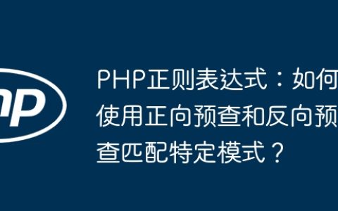 PHP正则表达式：如何使用正向预查和反向预查匹配特定模式？