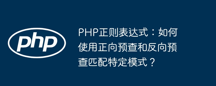 php正则表达式:如何使用正向预查和反向预查匹配特定模式?