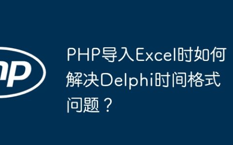 PHP导入Excel时如何解决Delphi时间格式问题？