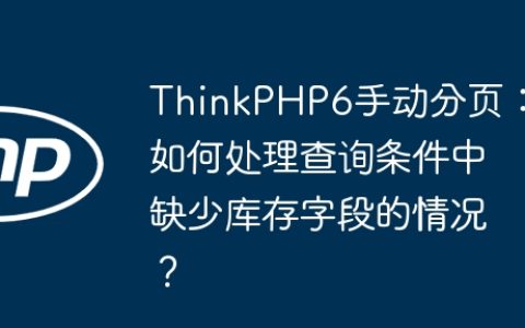 ThinkPHP6手动分页：如何处理查询条件中缺少库存字段的情况？