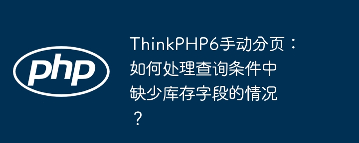 thinkphp6手动分页:如何处理查询条件中缺少库存字段的情况?