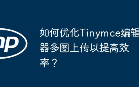 如何优化Tinymce编辑器多图上传以提高效率？