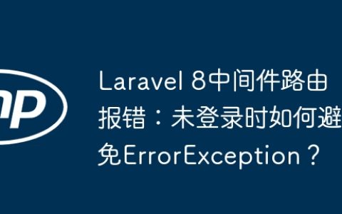 Laravel 8中间件路由报错：未登录时如何避免ErrorException？