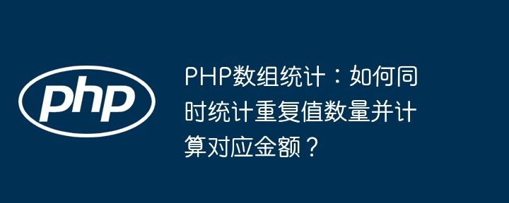 php数组统计:如何同时统计重复值数量并计算对应金额?
