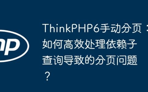 ThinkPHP6手动分页：如何高效处理依赖子查询导致的分页问题？