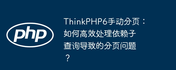 thinkphp6手动分页:如何高效处理依赖子查询导致的分页问题?
