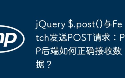 jQuery $.post()与Fetch发送POST请求：PHP后端如何正确接收数据？