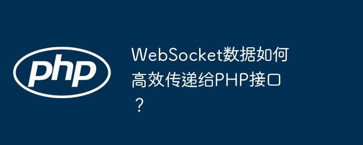 websocket数据如何高效传递给php接口?