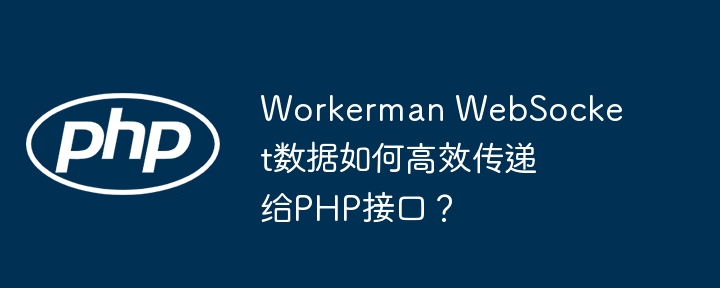 workerman websocket数据如何高效传递给php接口?
