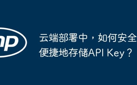 云端部署中，如何安全便捷地存储API Key？
