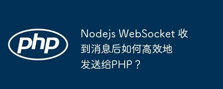 nodejs websocket 收到消息后如何高效地发送给php?