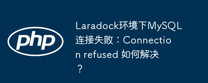 laradock环境下mysql连接失败:connection refused 如何解决?