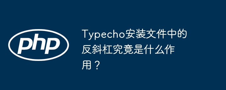 typecho安装文件中的反斜杠究竟是什么作用?