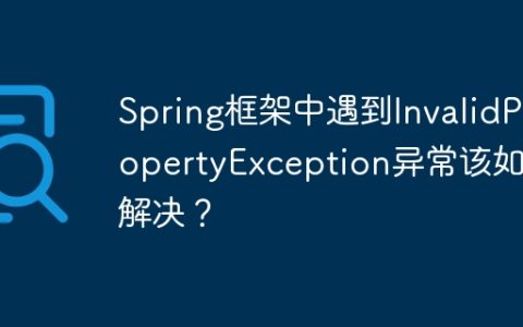 Spring框架中遇到InvalidPropertyException异常该如何解决？