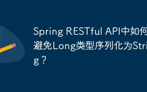 Spring RESTful API中如何避免Long类型序列化为String？