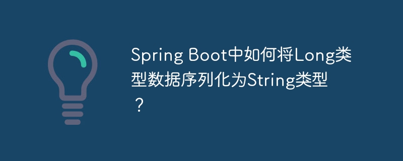 spring boot中如何将long类型数据序列化为string类型?