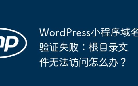 WordPress小程序域名验证失败：根目录文件无法访问怎么办？