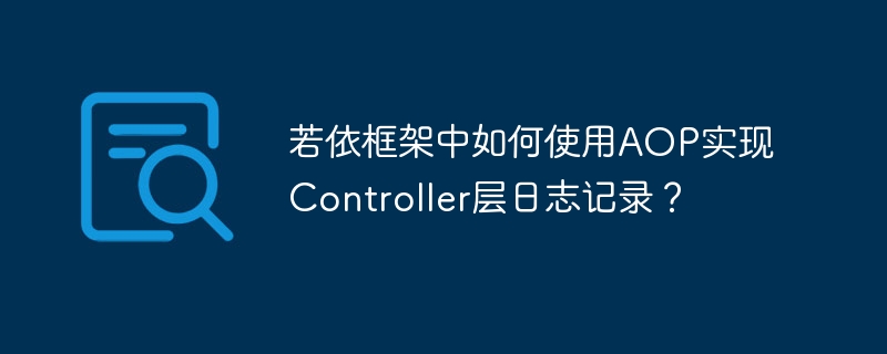 若依框架中如何使用aop实现controller层日志记录?